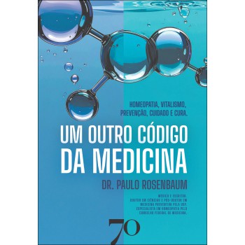 Um Outro C-digo Da Medicina: Homeopatia, Vitalismo, Prevenção, Cuidado E Cura