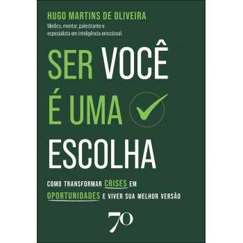 Ser Você é Uma Escolha: Como Transormar Crises Em Oportunidades E Viver Sua Melhor Versão