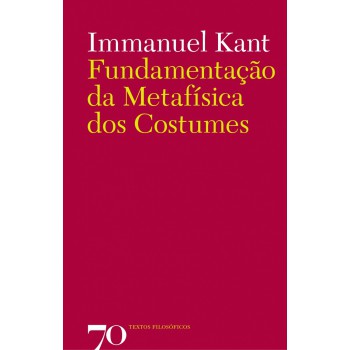 Fundamentação Da Metafísica Dos Costumes Fundamentação Da Metafísica Dos Costumes