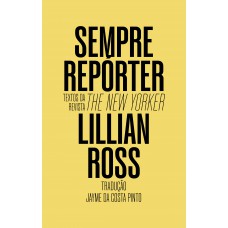 Sempre Repórter: Textos Da Revista The New Yorker