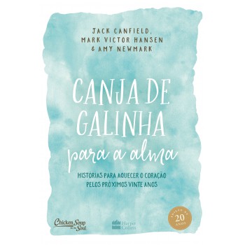 Canja De Galinha Para Alma: Histórias Para Aquecer O Coração Pelos Próximos Vinte Anos