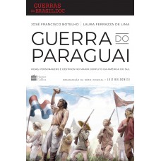 Guerra Do Paraguai: Vidas, Personagens E Destinos No Maior Conflito Da América Do Sul