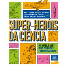 Super-heróis Da Ciência: 52 Cientistas E Suas Pesquisas Transformadoras