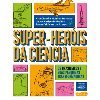 Super-heróis Da Ciência: 52 Cientistas E Suas Pesquisas Transformadoras