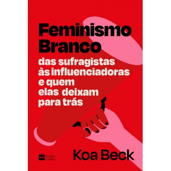 Feminismo Branco: Das Sufragistas às Influenciadoras E Quem Elas Deixam Para Trás