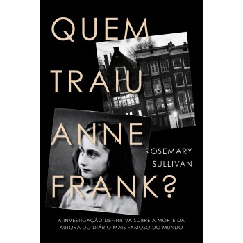 Quem Traiu Anne Frank?: A Investigação Definitiva Sobre A Morte Da Autora Do Diário Mais Famoso Do Mundo