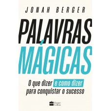 Palavras mágicas: O que dizer – e como dizer – para conquistar o sucesso