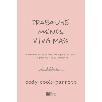 Trabalhe Menos, Viva Mais: Ferramentas Para Uma Vida Profissional (e Pessoal) Mais Saudável