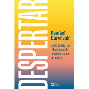Despertar: Como Superar Um Relacionamento Com Uma Pessoa Narcisista - Da Mesma Autora De 