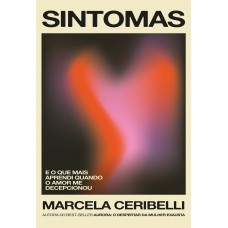 Sintomas - E O Que Mais Aprendi Quando O Amor Me Decepcionou (o Novo Livro De Marcela Ceribelli)