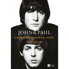 John & Paul: Uma História De Amor Em Canções - Os Bastidores Da Parceria Entre Os Gênios Dos Beatles