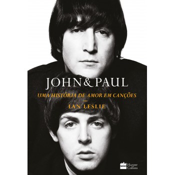 John & Paul: Uma História De Amor Em Canções - Os Bastidores Da Parceria Entre Os Gênios Dos Beatles