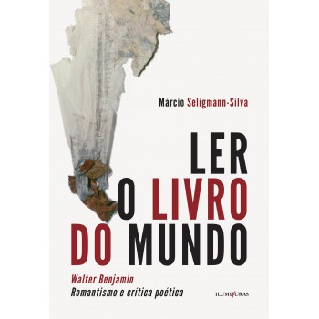 Ler O Livro Do Mundo: Walter Benjamin Romantismo E Crítica Poética