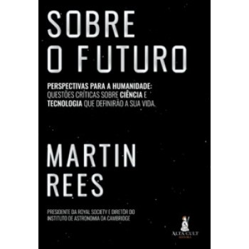 Sobre O Futuro: Perspectivas Para A Humanidade: Questões Críticas Sobre Ciência E Tecnologia Que Definirão A Sua Vida