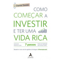 Como Começar A Investir E Ter Uma Vida Rica: Um Guia Prático Com 7 Passos Para Se Tornar Um Investidor