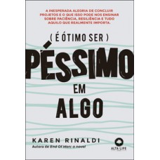 é ótimo Ser Péssimo Em Algo: A Inesperada Alegria De Concluir Projetos E O Que Isso Pode Ensinar Sobre Paciência, Resiliência E Tudo Aquilo Que Realmente Importa