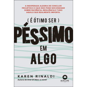 é ótimo Ser Péssimo Em Algo: A Inesperada Alegria De Concluir Projetos E O Que Isso Pode Ensinar Sobre Paciência, Resiliência E Tudo Aquilo Que Realmente Importa