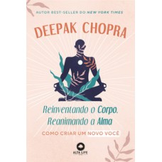 Reinventando O Corpo, Reanimando A Alma: Como Criar Um Novo Você