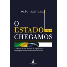 O Estado A Que Chegamos: A Falência De Um Modelo De Organização Que Impede O Desenvolvimento Nacional