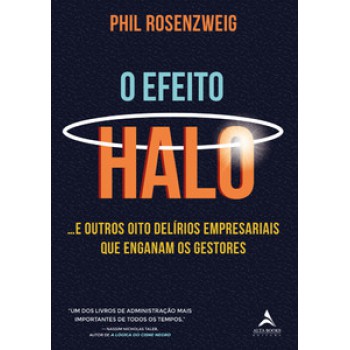 O Efeito Halo: ...e Outros Oito Delírios Empresariais Que Enganam Os Gestores