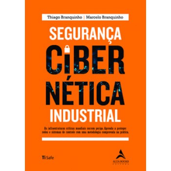 Segurança Cibernética Industrial: As Infraestruturas Críticas Mundiais Correm Perigo. Aprenda A Proteger Redes E Sistemas De Controle Com Uma Metodologia Comprovada Na Prática.