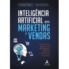 Inteligência Artificial Em Marketing E Vendas: Um Guia Para Gestores De Pequenas, Médias E Grandes Empresas