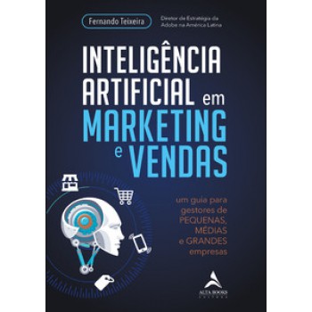 Inteligência Artificial Em Marketing E Vendas: Um Guia Para Gestores De Pequenas, Médias E Grandes Empresas