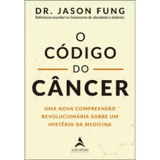 O Código Do Câncer: Uma Nova Compreensão Revolucionária Sobre Um Mistério Da Medicina