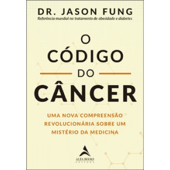 O Código Do Câncer: Uma Nova Compreensão Revolucionária Sobre Um Mistério Da Medicina