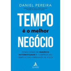 Tempo é O Melhor Negócio: Como Criar Um Negócio Automatizado E Comprar Seu Tempo E Sua Liberdade De Volta