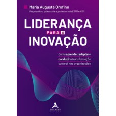 Liderança Para A Inovação: Como Aprender, Adaptar E Conduzir A Transformação Cultural Nas Organizações