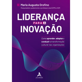 Liderança Para A Inovação: Como Aprender, Adaptar E Conduzir A Transformação Cultural Nas Organizações