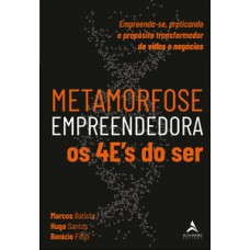 Metamorfose Empreendedora Os 4es Do Ser: Empreenda-se, Praticando O Propósito Transformador De Vidas E Negócios