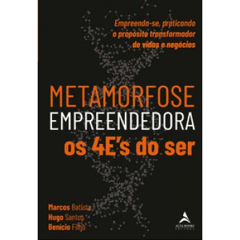 Metamorfose Empreendedora Os 4es Do Ser: Empreenda-se, Praticando O Propósito Transformador De Vidas E Negócios