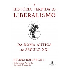 A História Perdida Do Liberalismo: Da Roma Antiga Ao Século Xxi