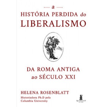 A História Perdida Do Liberalismo: Da Roma Antiga Ao Século Xxi