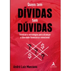 Quem Tem Dívidas Tem Dúvidas: Técnicas E Estratégias Para Alcançar A Liberdade Financeira E Emocional