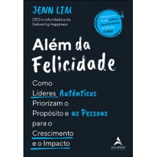 Além Da Felicidade: Como Os Líderes Autênticos Priorizam O Propósito E As Pessoas Para O Crescimento E O Impacto