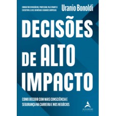 Decisões De Alto Impacto: Como Decidir Com Mais Consciência E Segurança Na Carreira E Nos Negócios