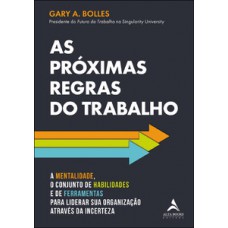 As Próximas Regras Do Trabalho: A Mentalidade, O Conjunto De Habilidades E De Ferramentas Para Liderar Sua Organização Através Da Incerteza