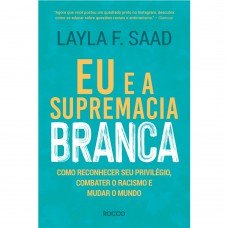 Eu E A Supremacia Branca: Como Reconhecer Seu Privilégio, Combater O Racismo E Mudar O Mundo