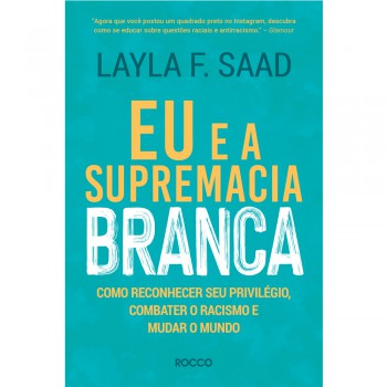 Eu E A Supremacia Branca: Como Reconhecer Seu Privilégio, Combater O Racismo E Mudar O Mundo