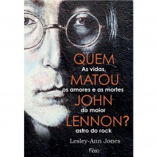 Quem Matou John Lennon?: As Vidas, Os Amores E As Mortes Do Maior Astro Do Rock