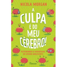 A Culpa é Do Meu Cérebro!: Desvendando As Maravilhas Do Cérebro Adolescente