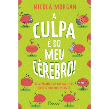 A Culpa é Do Meu Cérebro!: Desvendando As Maravilhas Do Cérebro Adolescente