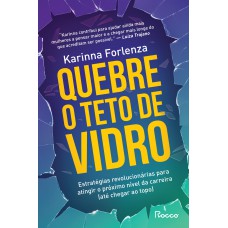 Quebre O Teto De Vidro: Estratégias Revolucionárias Para Atingir O Próximo Nível Da Carreira (até Chegar Ao Topo)