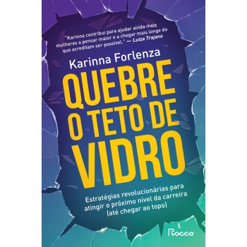 Quebre O Teto De Vidro: Estratégias Revolucionárias Para Atingir O Próximo Nível Da Carreira (até Chegar Ao Topo)