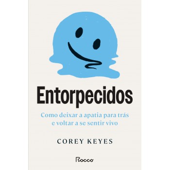 Entorpecidos: Como Deixar A Apatia Para Trás E Voltar A Se Sentir Vivo