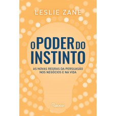 O Poder Do Instinto: As Novas Regras Da Persuasão Nos Negócios E Na Vida O Poder Do Instinto: As Novas Regras Da Persuasão Nos Negócios E Na Vida