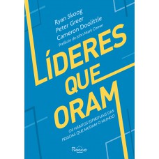 Líderes Que Oram: Os Hábitos Espirituais Das Pessoas Que Mudam O Mundo